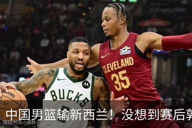 中国男篮输新西兰！没想到赛后郭士强这么说，三大后卫坑惨全队