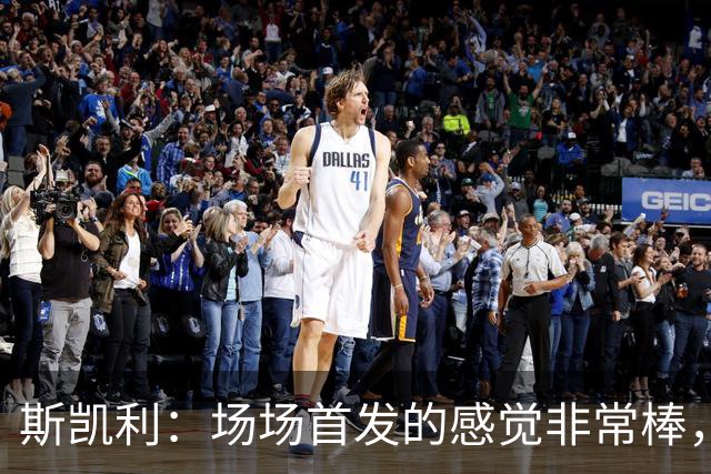 斯凯利：场场首发的感觉非常棒，我为自己付出的努力感到自豪