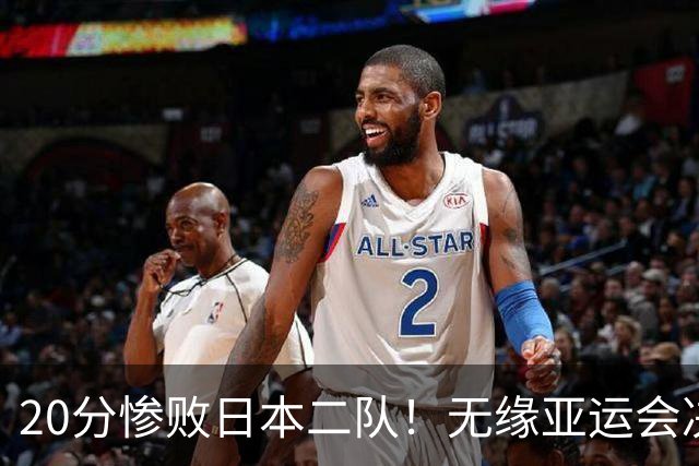 20分惨败日本二队！无缘亚运会决赛，中国男篮的时代终结了？